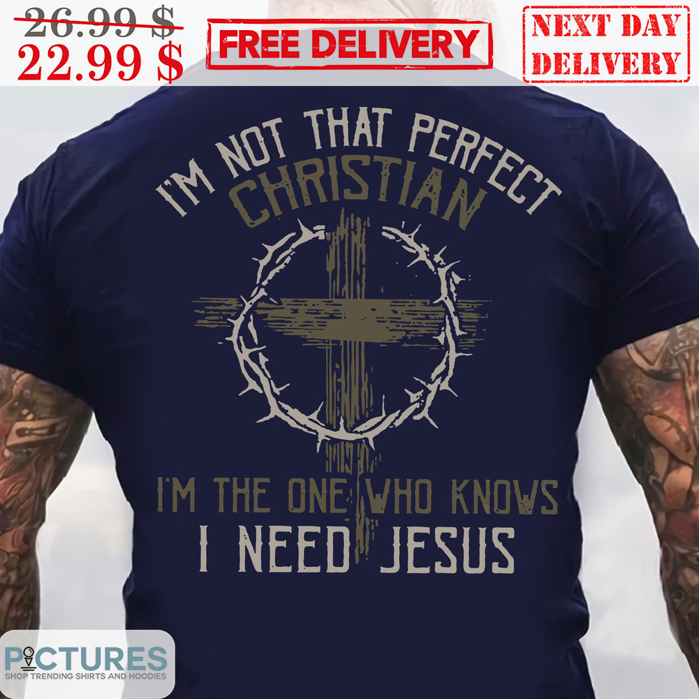 I'm Not That Perfect Christian I'm The One Who Knows I Need Jesus Vintage Shirt
