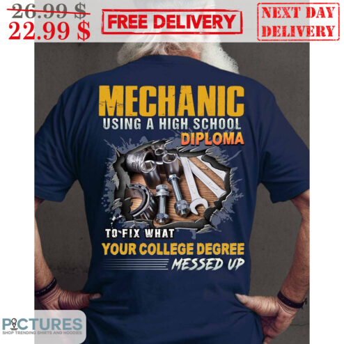 Mechanic Using A High School Diploma To Fix What Your College Degree Messed Up Shirt