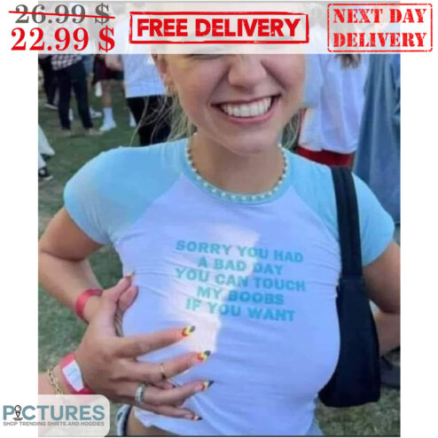 Sorry You Had A Bad Day You Can Touch My Boobs If You Want Shirt