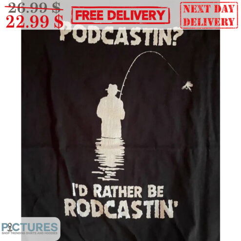 Fishing Podcastin I'd Rather Be Rodcastin' Shirt