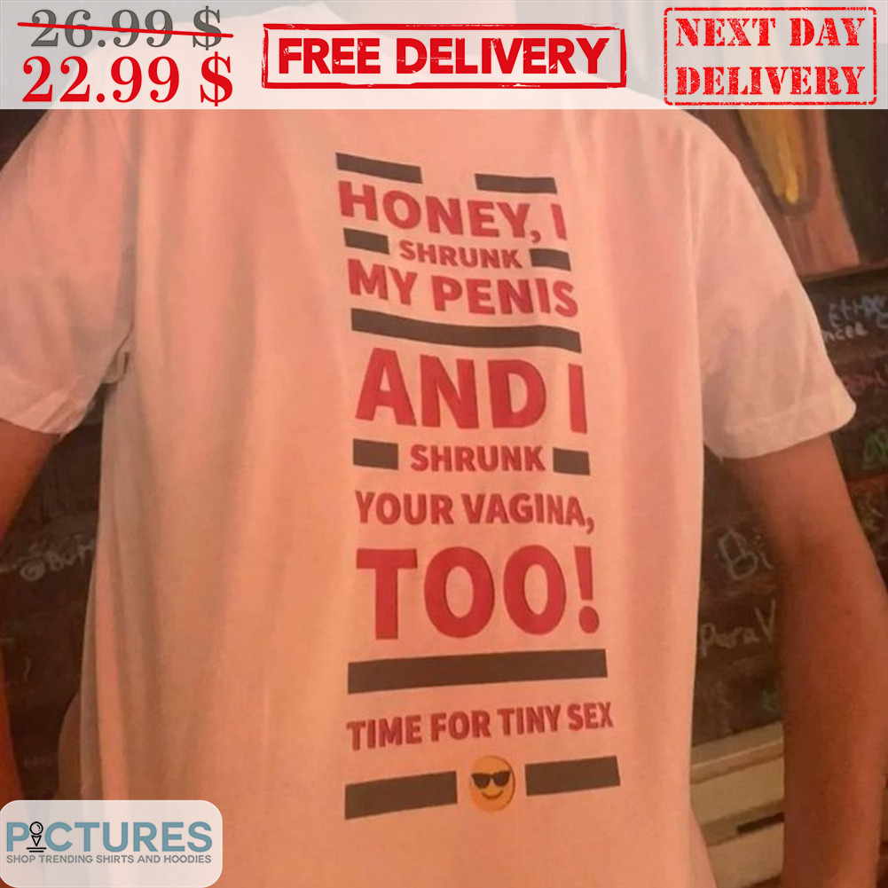 Honey I Shrunk My Penis And I Shrunk Your Vagina Too Time For Tiny Sex  Shirt - Picturestees Clothing LLC