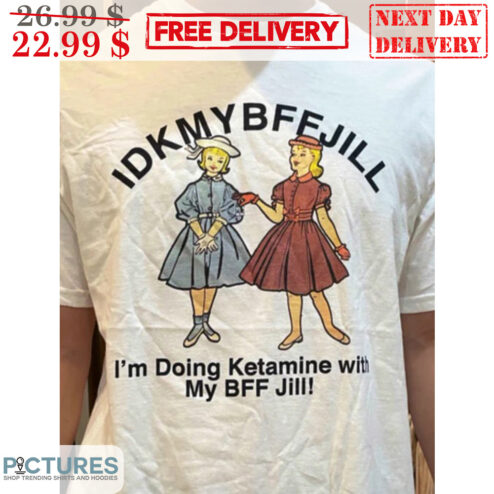 IDKMYBFFJILL I'm Doing Ketamine With My BFF Jill Shirt