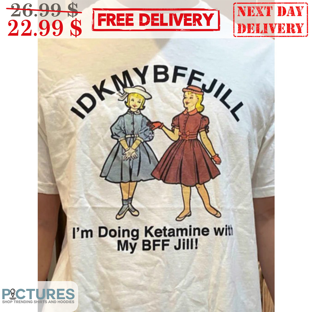 IDKMYBFFJILL I'm Doing Ketamine With My BFF Jill Shirt
