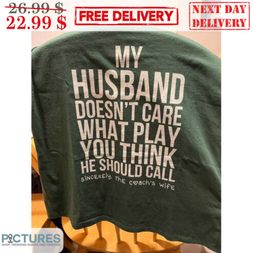 My Husband Doesn't Care What Play You Think He Should Call Sincerely The Coach's Wife Shirt