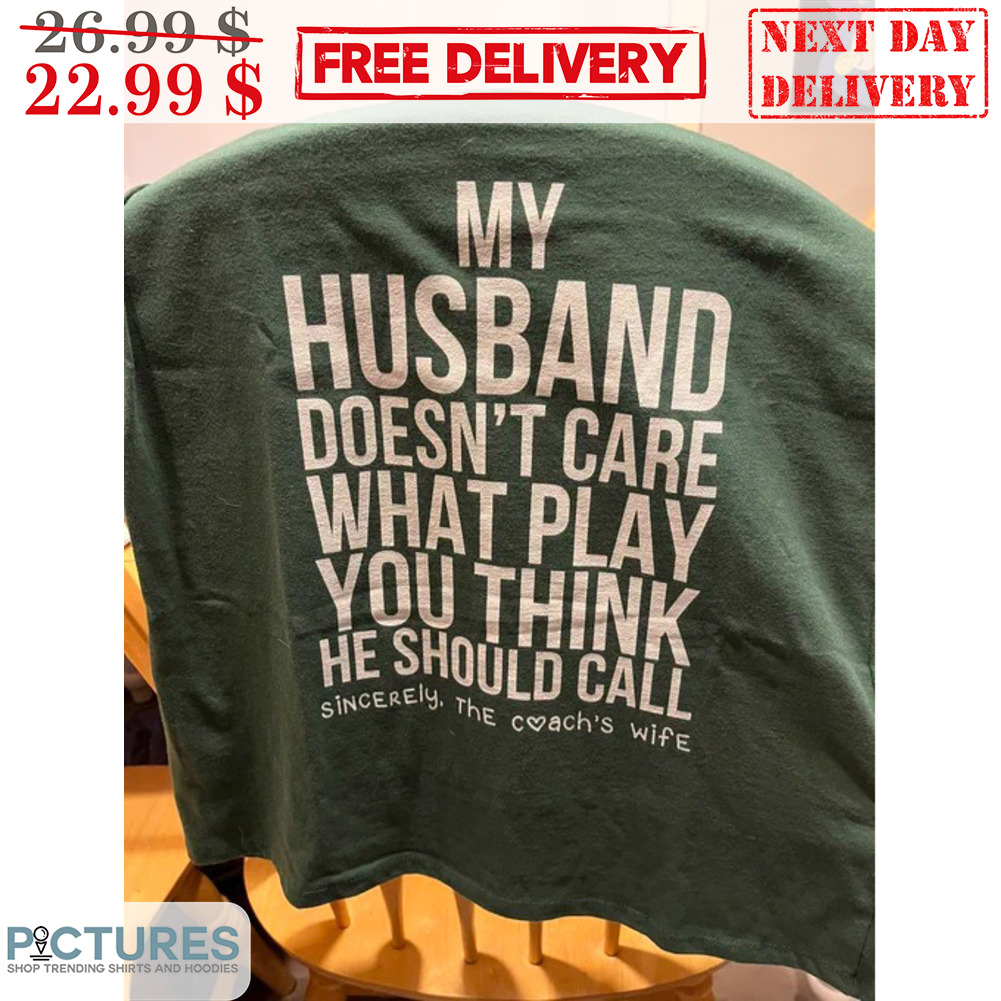 My Husband Doesn't Care What Play You Think He Should Call Sincerely The Coach's Wife Shirt