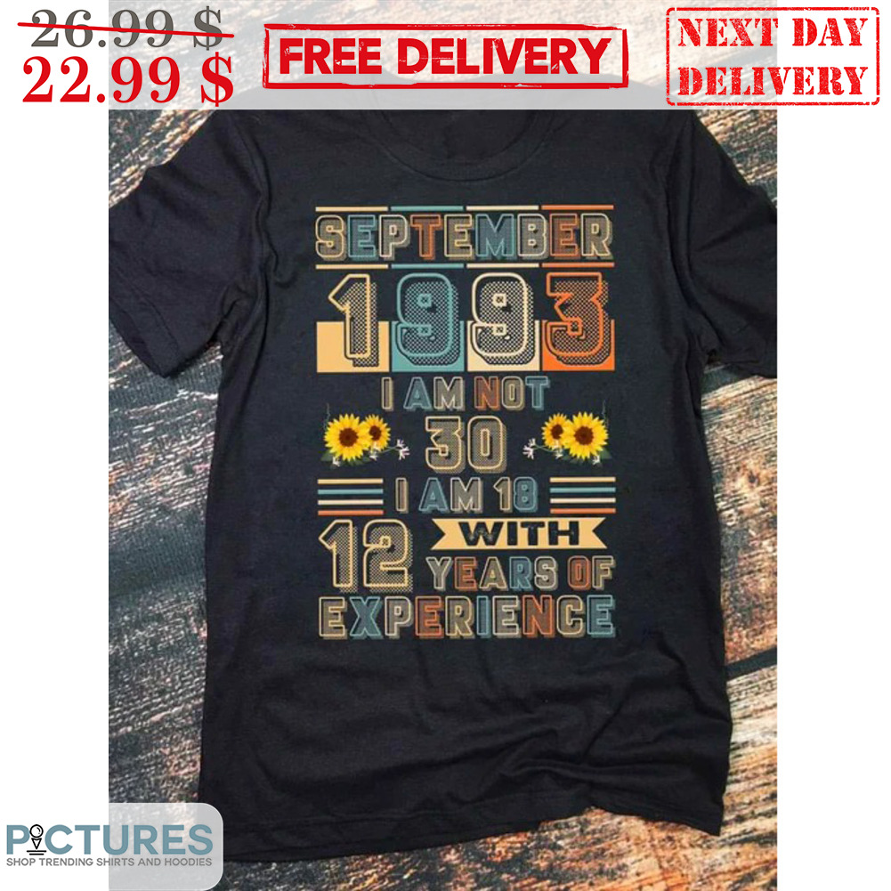 September 1993 I Am Not 30 I Am 18 With 12 Years If Experience Vintage Shirt
