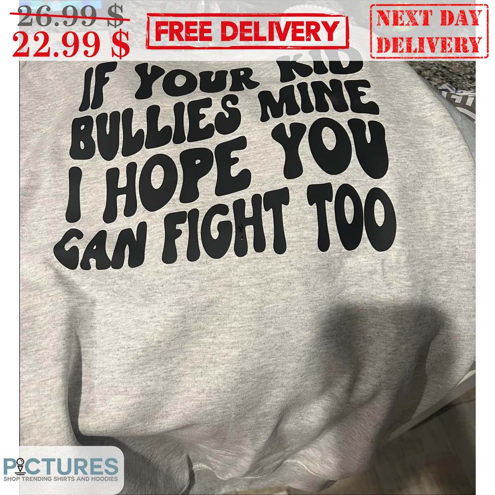 If Your Kid Bullies Mine I Hope You Can Fight Too Shirt