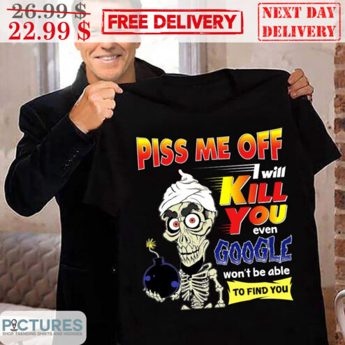 Jeff Dunham Achmed Piss Me Off I Will Kill You Even Google Won’t Be Able To Find You Shirt