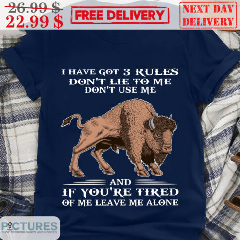 I Have Got 3 Rules Don't Lie To Me Don't Use Me And If You're Tired Of Me Leave Me Alone Bull Shirt