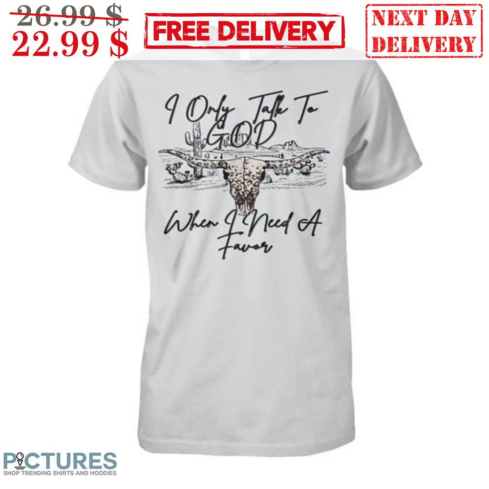 I Only Talk To God When I Need A Favor Skull Bull Vintage Shirt