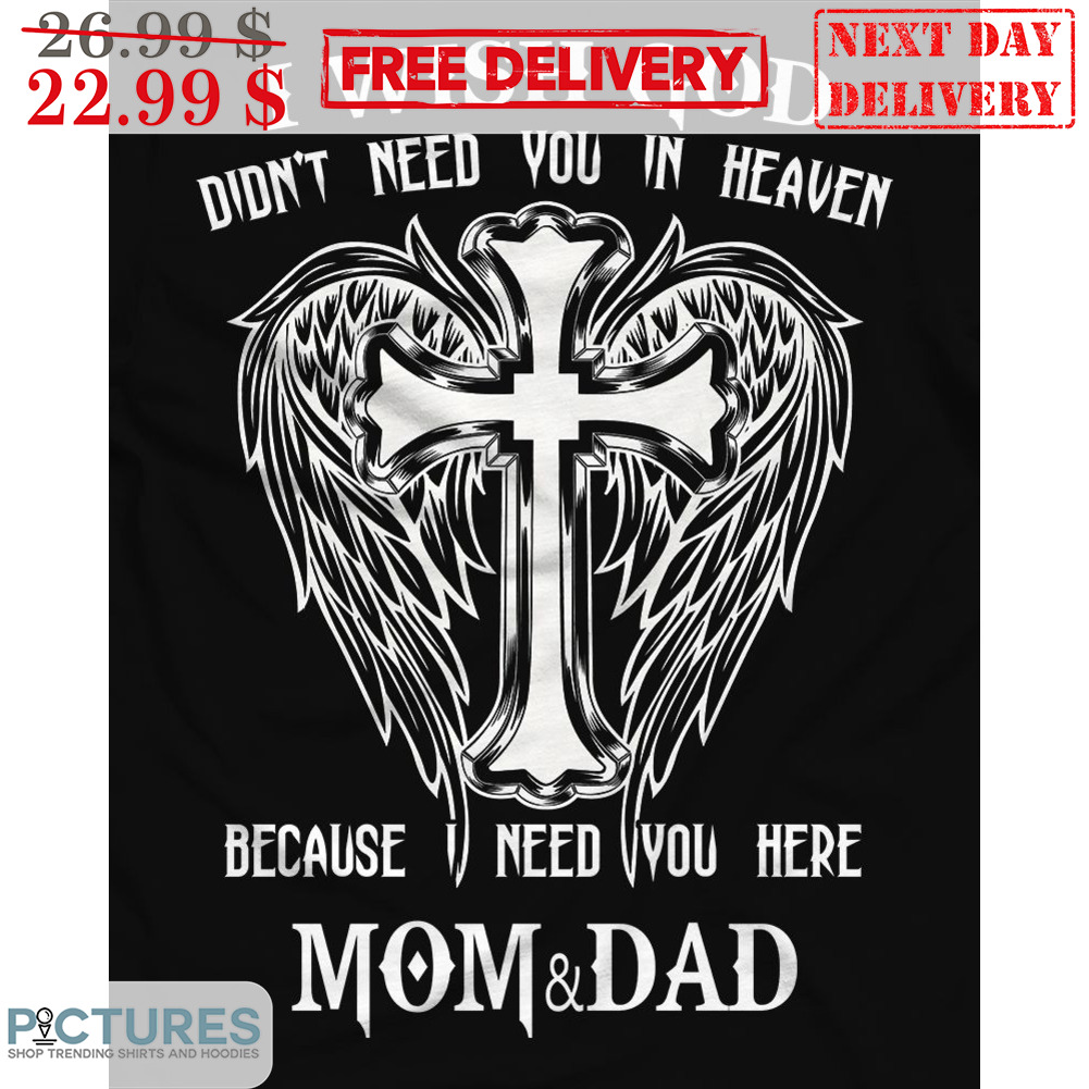 I Wish God Didn't Need You In Heaven Because I Need You Here Mom And Dad Wings Cross Shirt