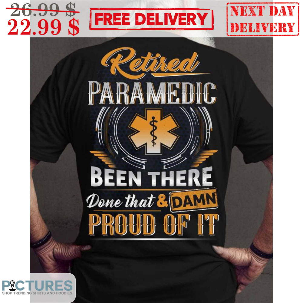 Retired Paramedic Been There Done That And Damn Proud Of It Vintage Shirt