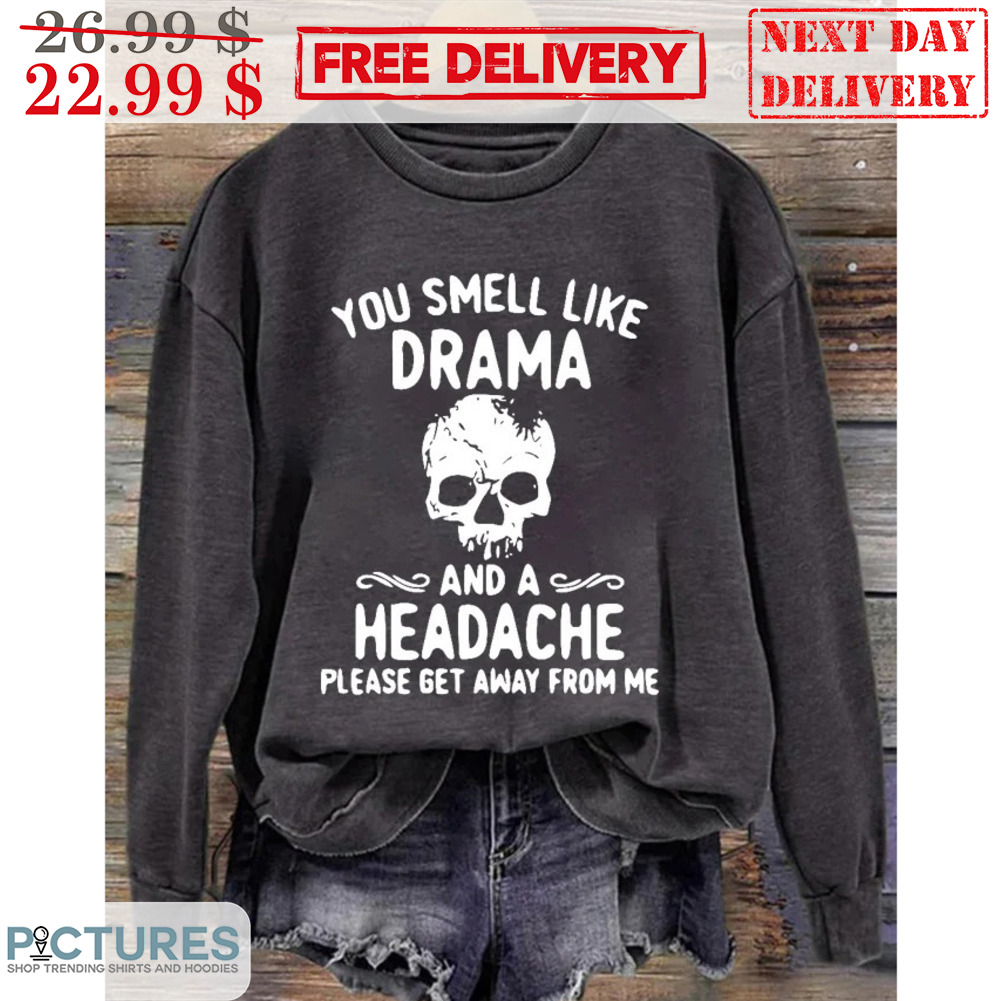 Skull You Smell Like Drama And A Headache Please Get Away From Me Vintage Shirt