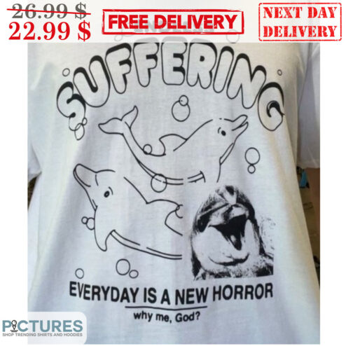 Dolphin Endless Suffering Everyday Is A New Horror Why Me God Shirt