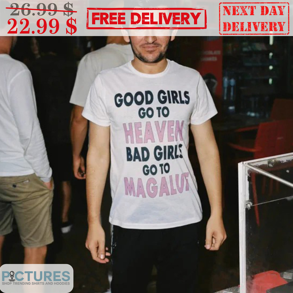 Good Girls Go To Heaven Bad Girls Go To Magalut Shirt