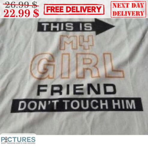 This Is My Girl Friend Don't Touch Him Shirt
