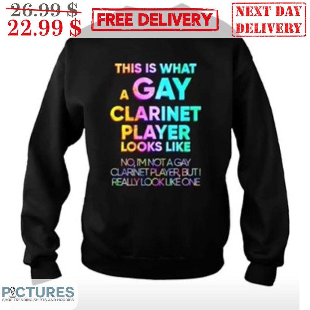 This Is What A Gay Clarinet Player Looks Like No I'm Not A Gay Clarnet Player But I Really Look Like One Shirt
