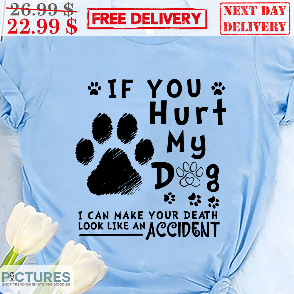 If You Hurt My Dog I Can Make Your Death Look Like An Accident Dog Paws Shirt
