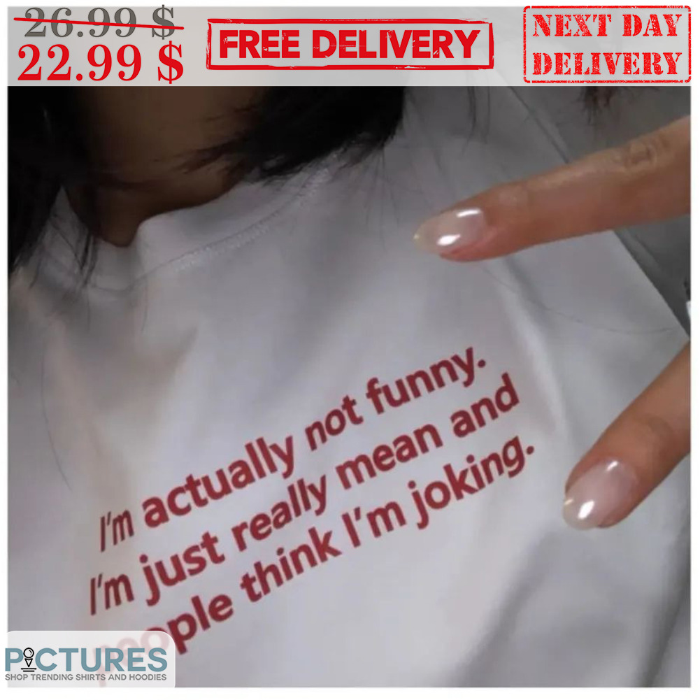 I'm Actually Not Funny I'm Just Really Mean And People Think I'm Joking Shirt