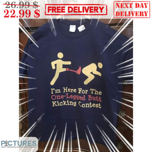 I'm Here For The One-Legged Butt Kicking Contest Shirt