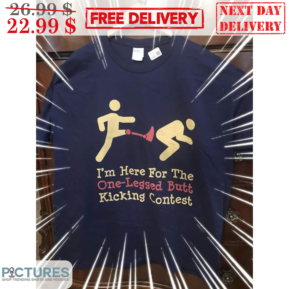 I'm Here For The One-Legged Butt Kicking Contest Shirt