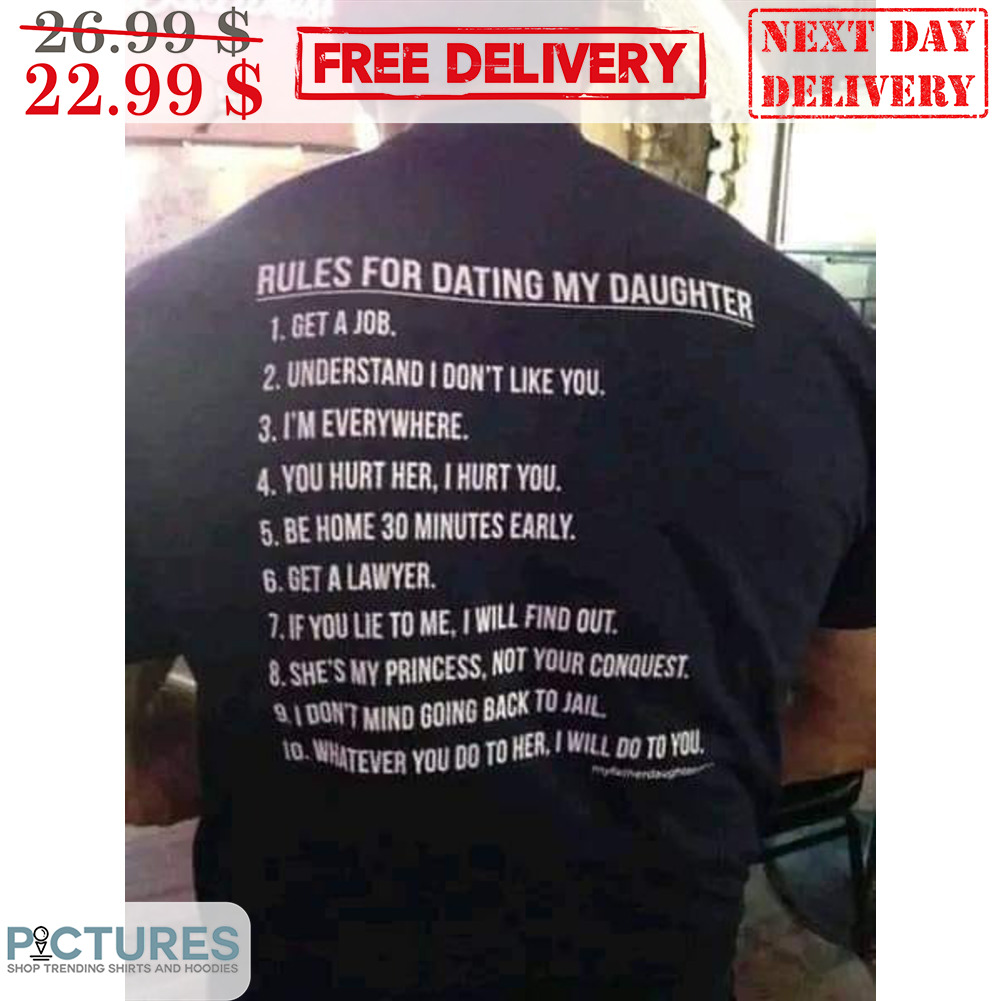 Rules For Dating My Daughter 1 Get A Job 2 Understand I Don't Like You 3 I'm Everywhere Shirt