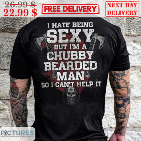 Axe I Hate Being Sexy But I'm A Chubby Bearded Man So I Can't Help It Shirt