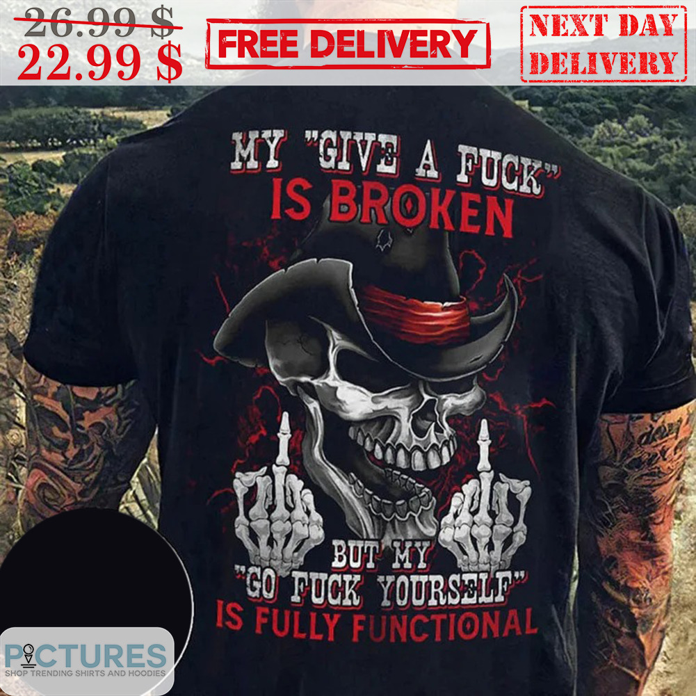 Death Fuck My Give A Fuck Is Broken But My Go Fuck Yourself Is Fully Functional Shirt