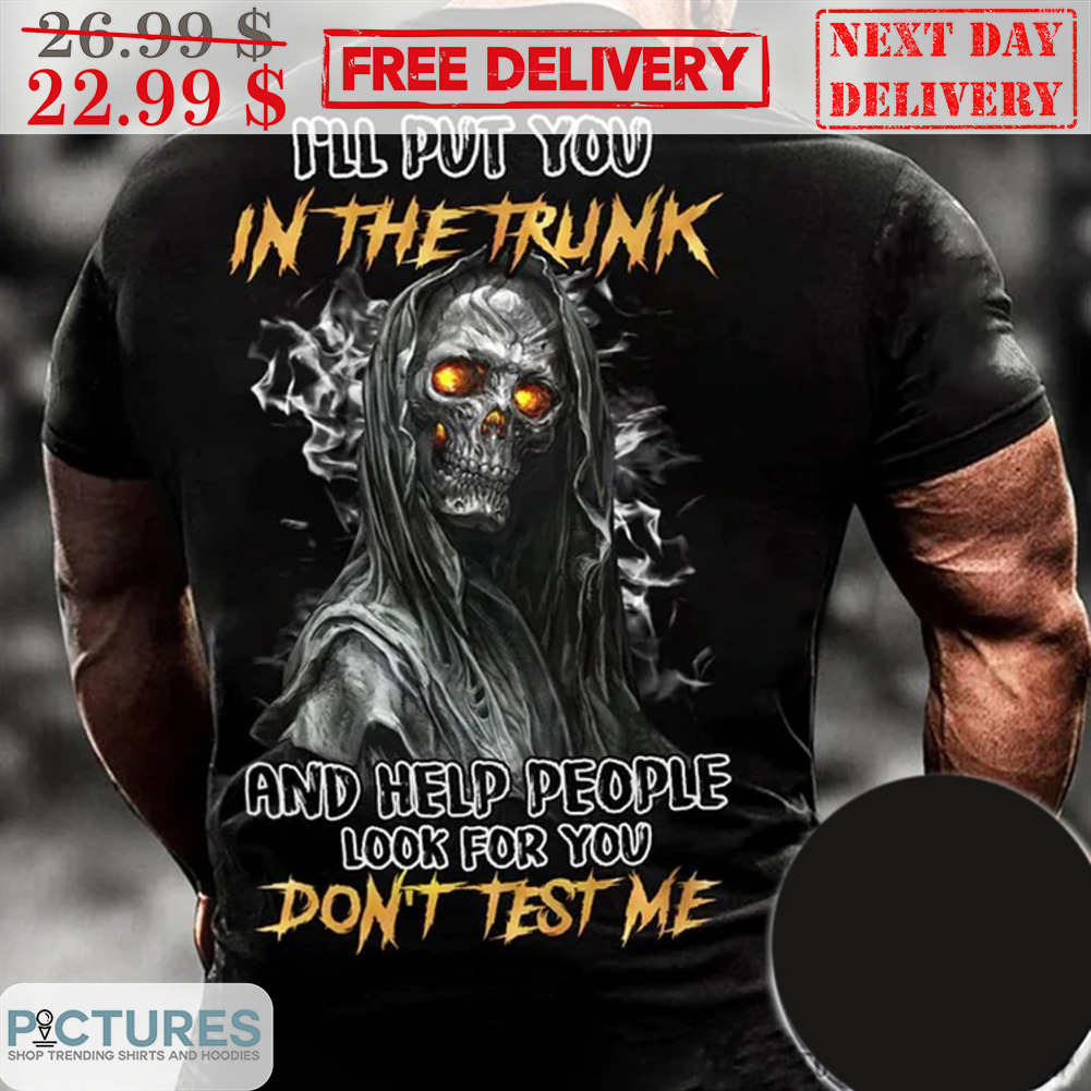 Death I'll Put You In The Trunk And Help People Look For You Don't Test Me Shirt