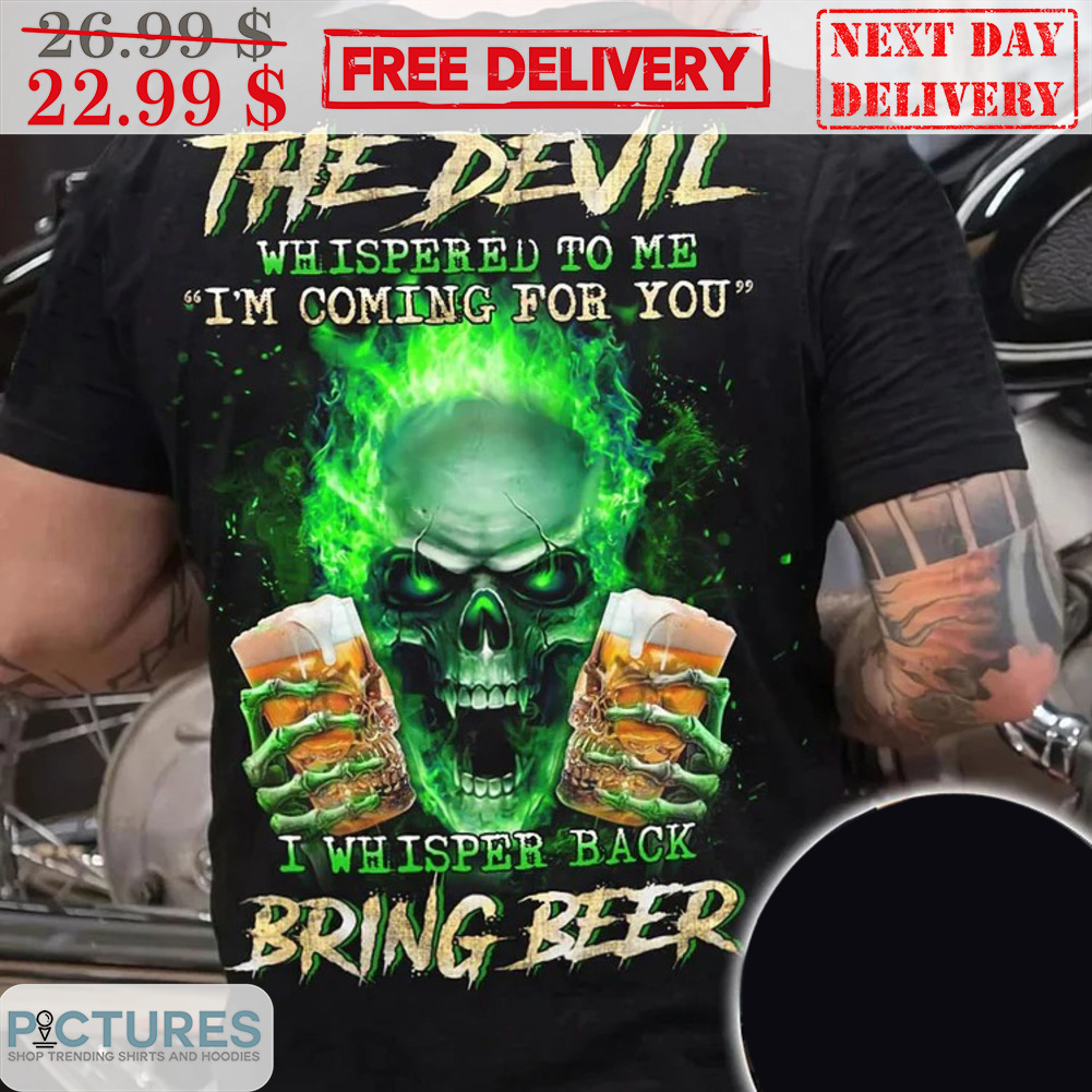 Death The Devil Whispered To Me I'm Coming For You I Whisper Back Bring Beer Shirt
