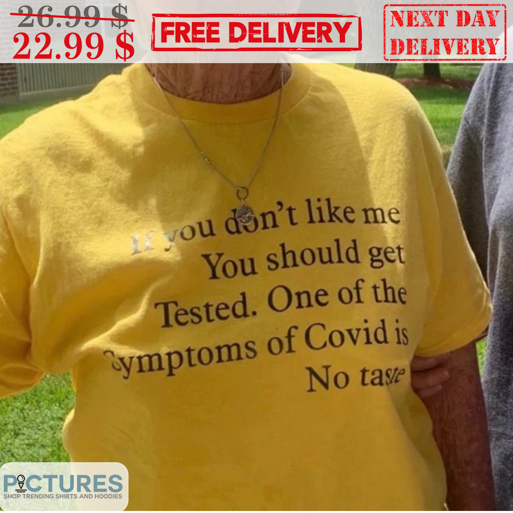 If You Don't Like Me You Should Get Tested One Of The Symptoms Of Covid Is No Taste Shirt