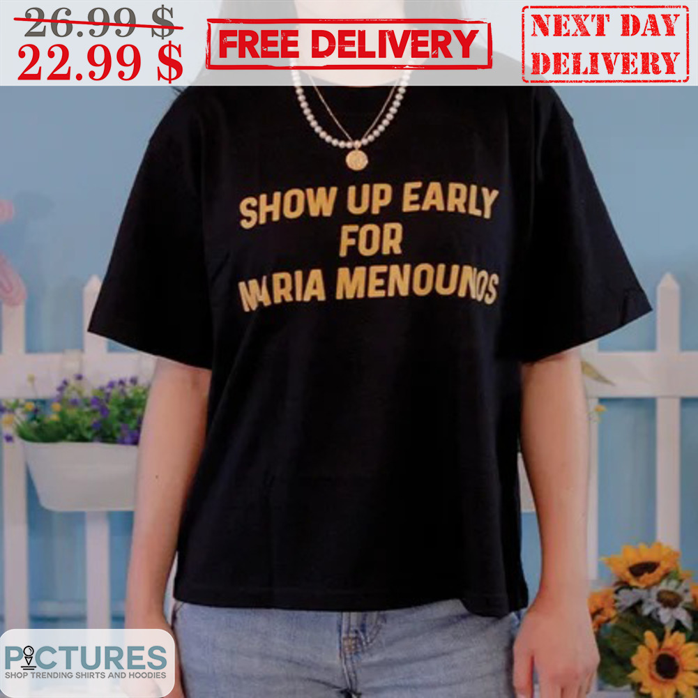 Show Up Early For Maria Menounos Shirt