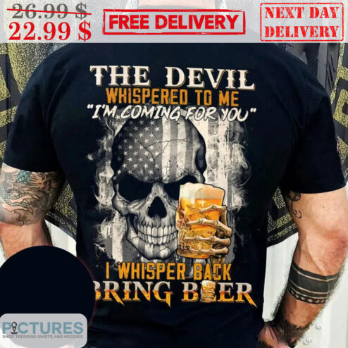 Skull Beer The Devil Whispered To Me I'm Coming For You I Whisper Back Bring Beer Shirt