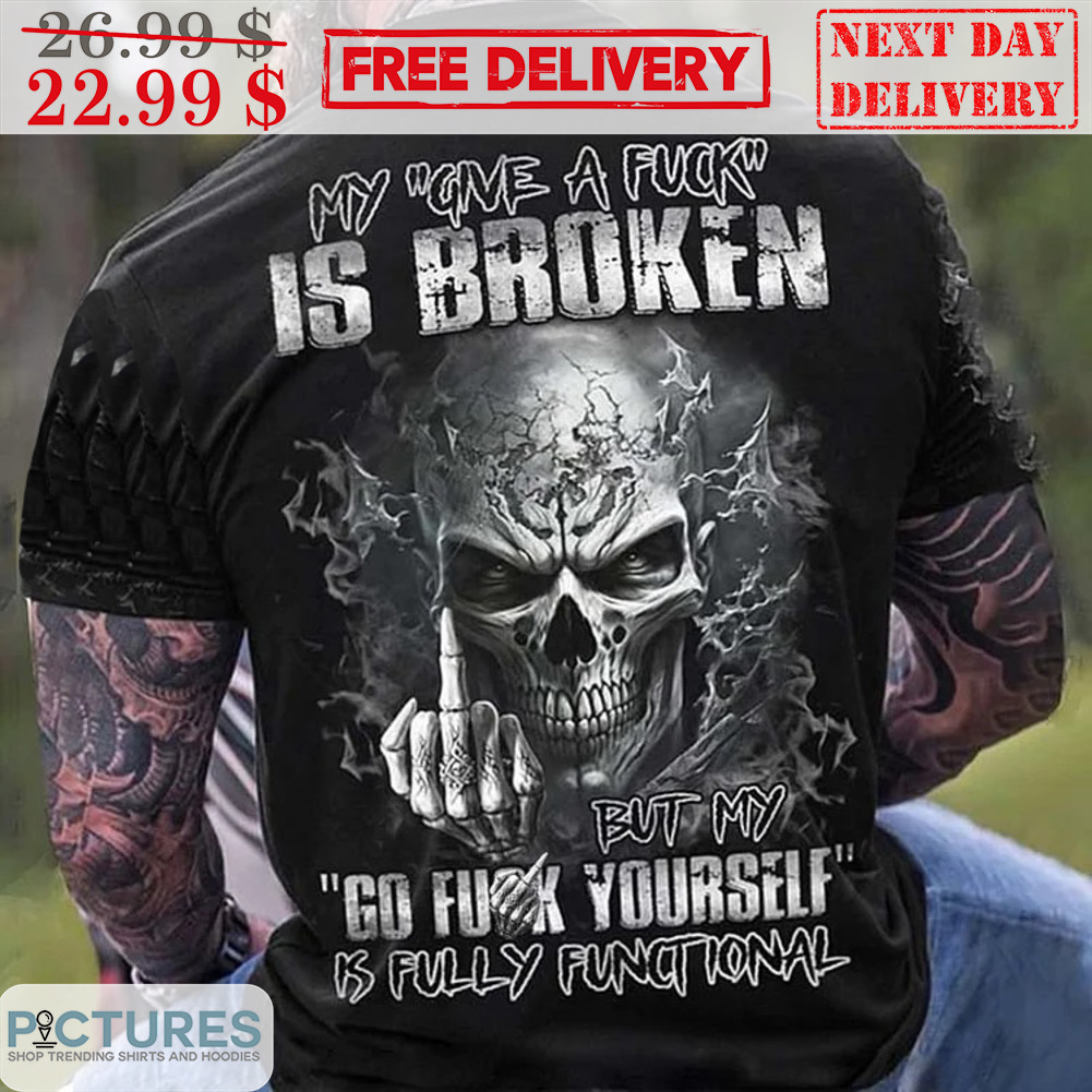 Skull Fuck My Give A Fuck Is Broken But My Go Fuck Yourself Is Fully Functtional Shirt