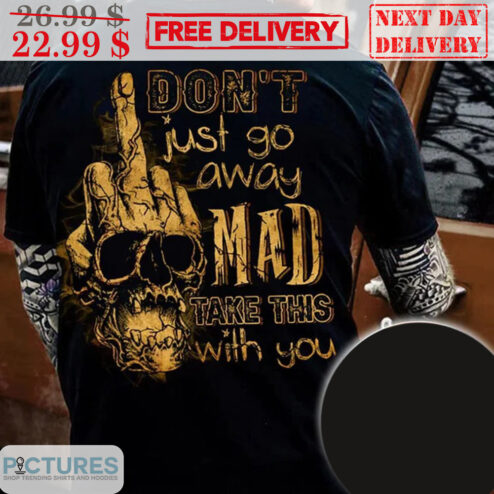 Skull Middle Finger Don't Just Go Away Mad Take This With You Shirt