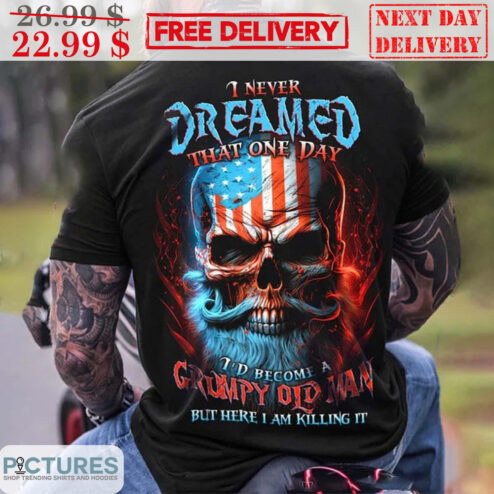 Skull Old Man I Never Dreamed That One Day I'd Become A Grumpy Old Man But Here I Am Killing It Shirt