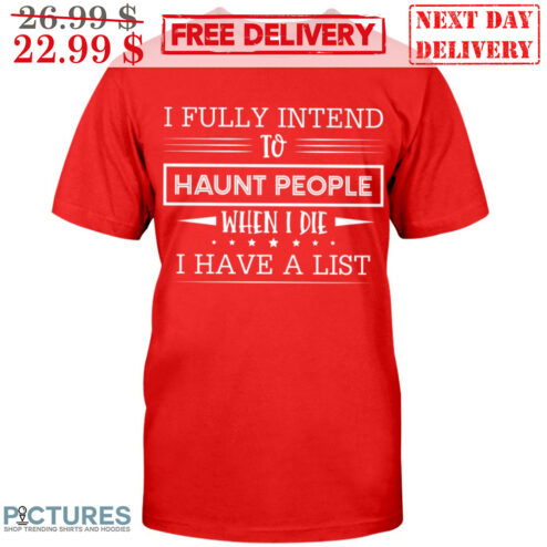 I Fully Intend To Haunt People When I Die I Have A List Shirt