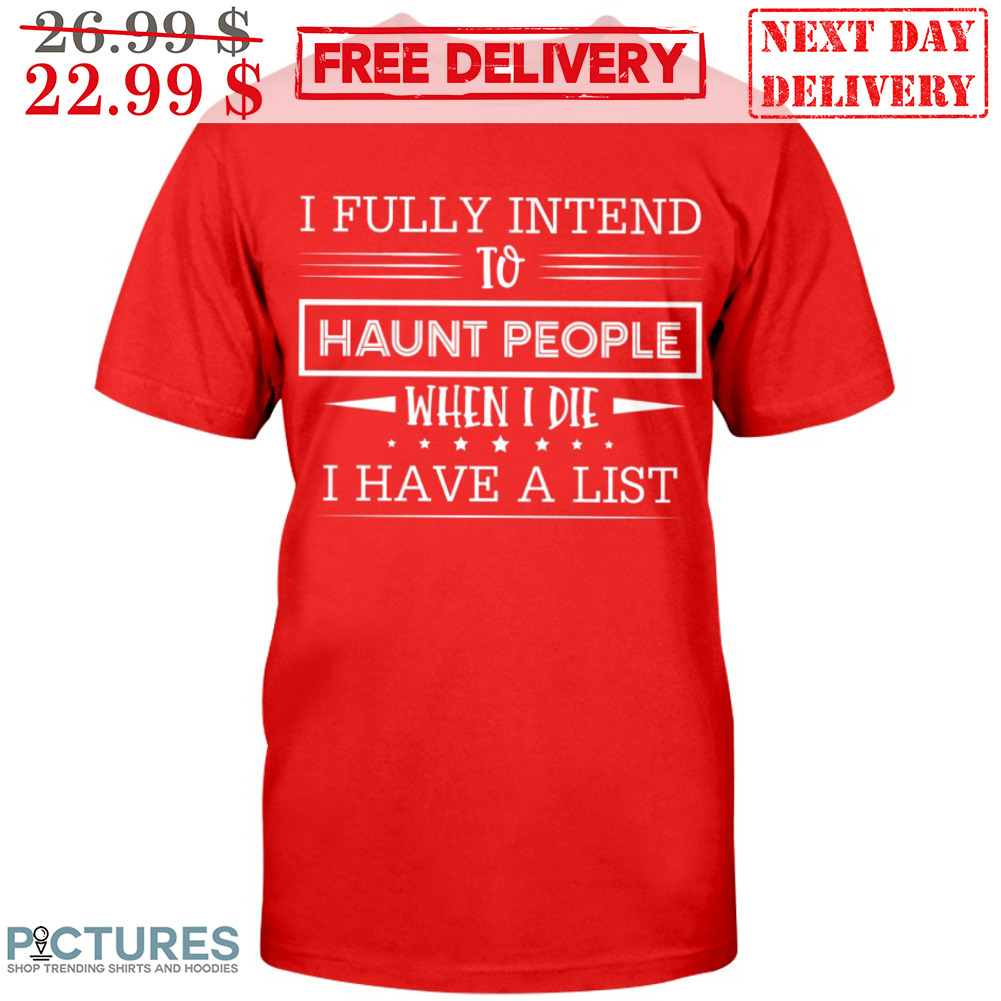 I Fully Intend To Haunt People When I Die I Have A List Shirt