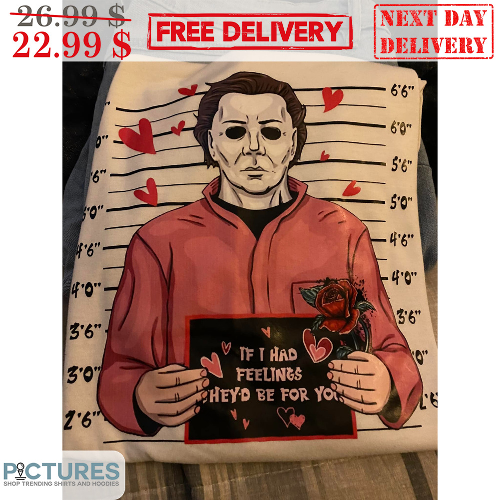Michael Myers If I Had Feelings They'd Be For You Shirt