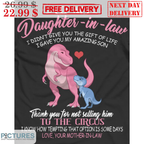 To My Daughter In Law I Didn't Give You The Gift Of Life I Gave You My Amazing Son Thank You For Not Selling Him To The Circus Shirt