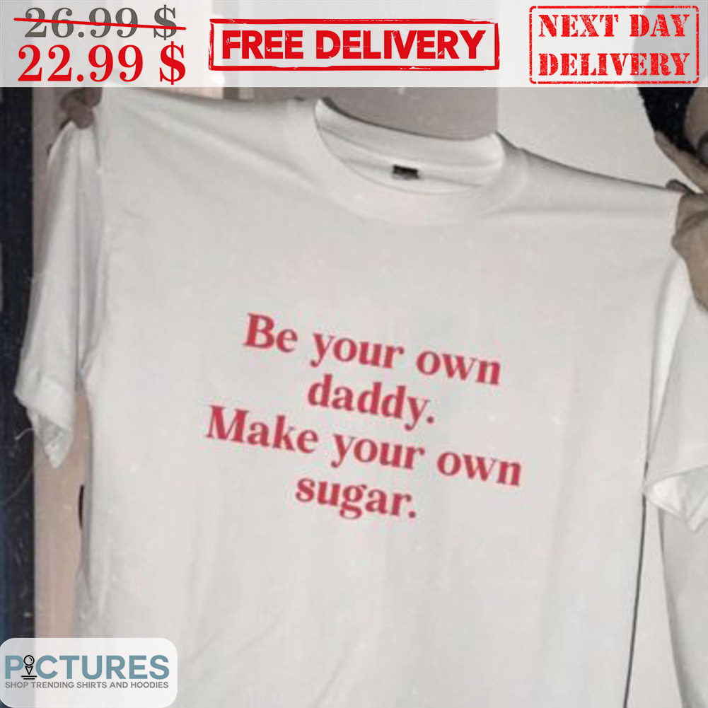 Be Your Own Daddy Make Your Own Sugar Shirt