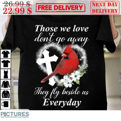 Cardinal Those We Love Don't Go Away They Fly Beside Us Everyday Shirt