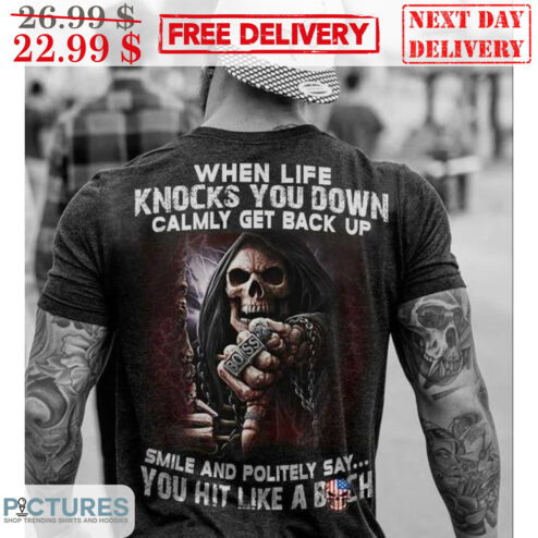 Death When Life Knocks You Down Calmly Get Back Up Smile And Politely Say You Hit Like A Bitch Shirt