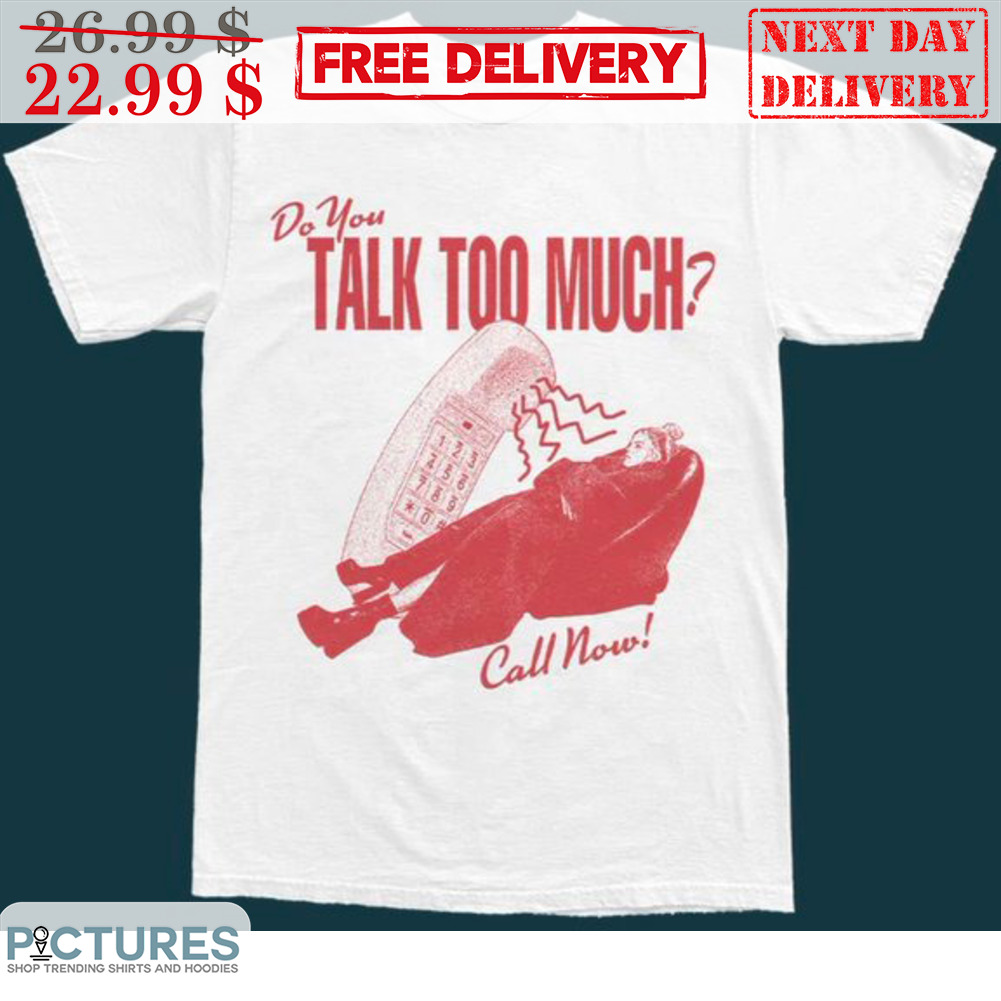 Do You Talk Too Much Call Now Shirt