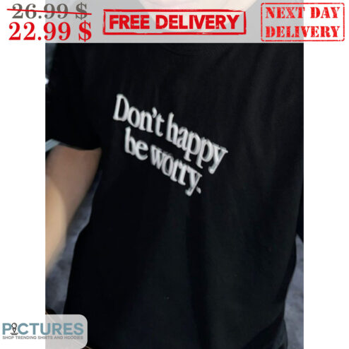 Don't Happy Be Worry Shirt
