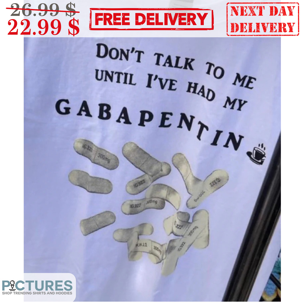 Don't Talk To Me Until I've Had My Gabapentin Shirt