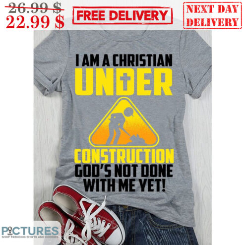 I Am A Christian Under Construction God's Not Done With Me Yet Shirt