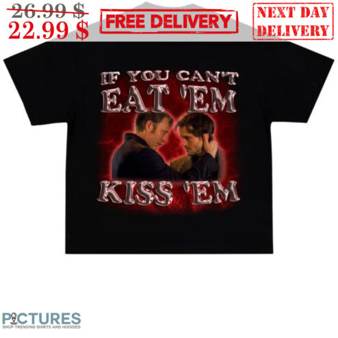 If You Can't Eat 'Em Kiss 'Em Shirt