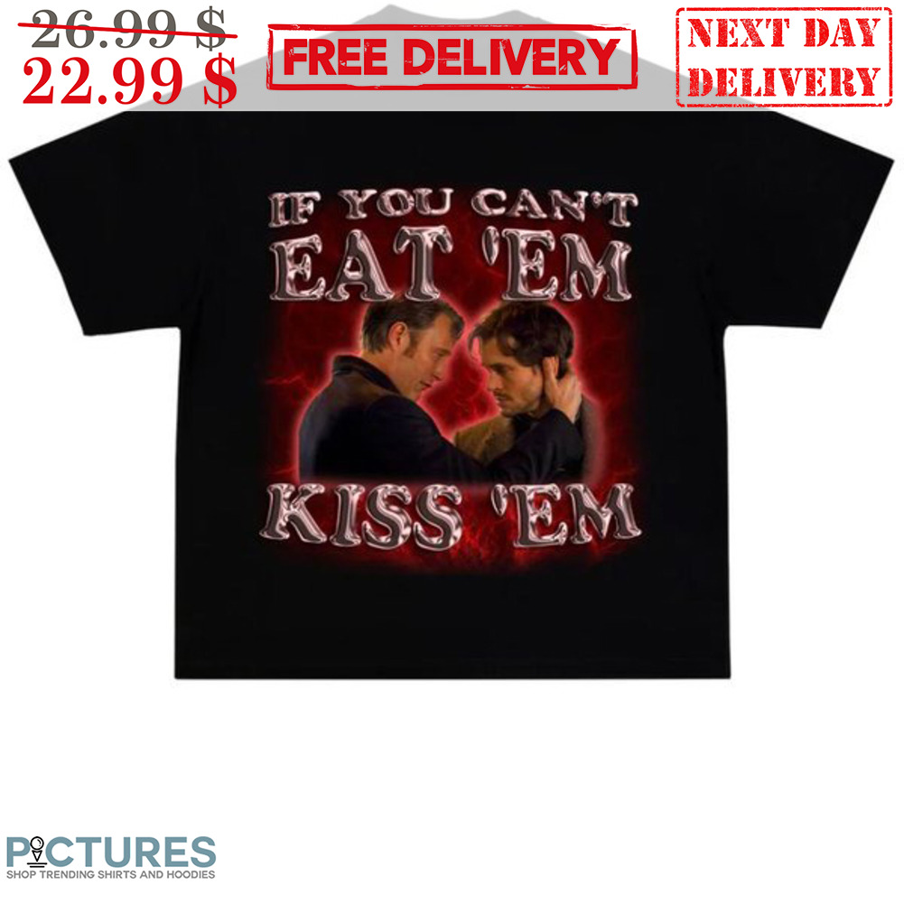 If You Can't Eat 'Em Kiss 'Em Shirt