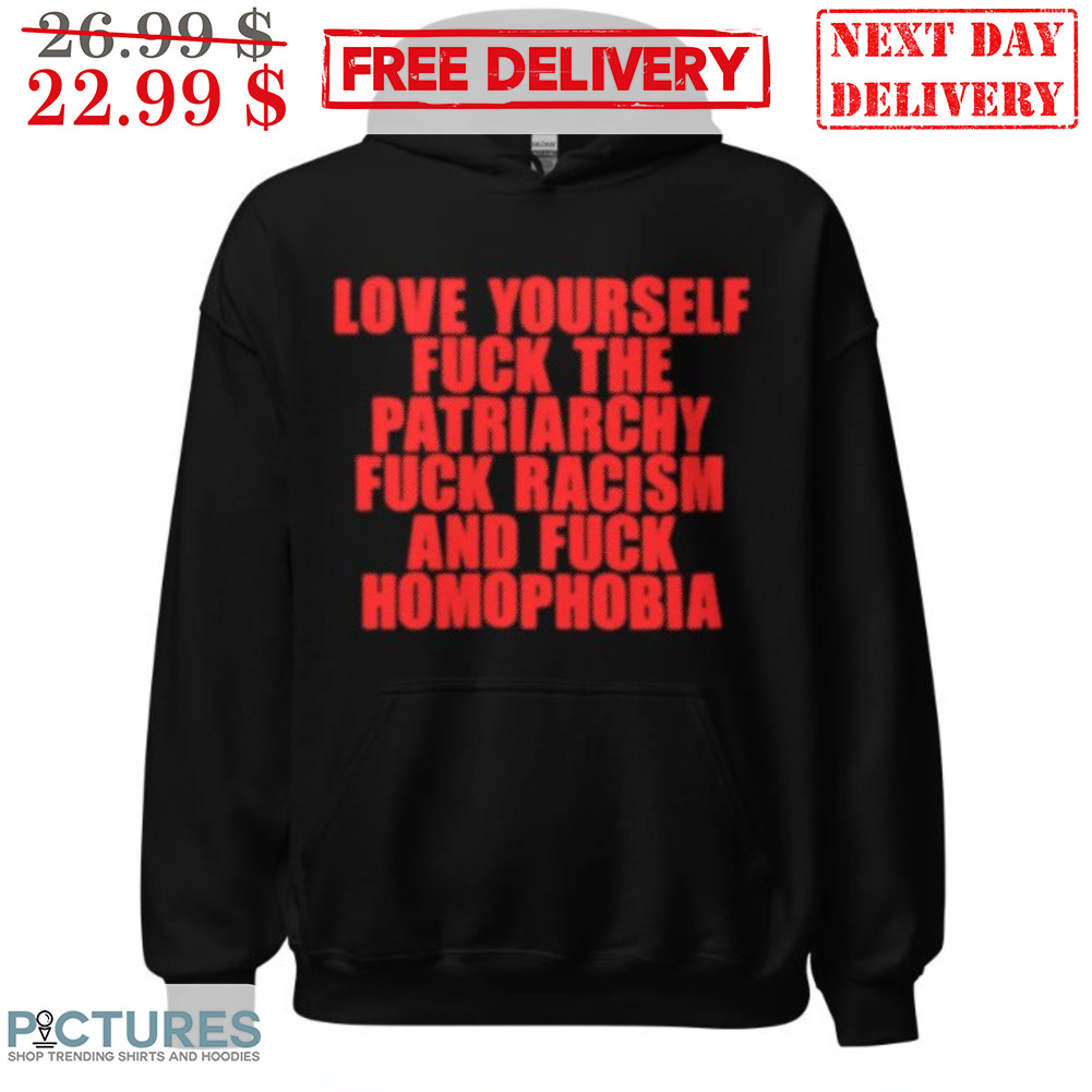 Love Yourself Fuck The Patriarchy Fuck Racism And Fuck Homophobia Shirt